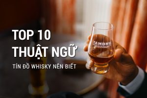 Top 10 Thuật Ngữ Tín Đồ Whisky Nên Biết